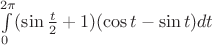 $\int \limits_0^{2\pi} (\sin {\frac t 2}+1)(\cos t-\sin t)dt$