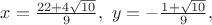 $x=\frac{22+4\sqrt{10}}{9}, \ y=-\frac{1+\sqrt{10}}{9}, $