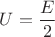 $U=\dfrac {E}{2}$