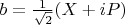$b=\frac{1}{\sqrt{2}}(X+iP)$