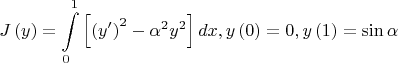 \[
J\left( y \right) = \int\limits_0^1 {\left[ {\left( {y'} \right)^2  - \alpha ^2 y^2 } \right]dx,y\left( 0 \right) = 0,y\left( 1 \right) = \sin \alpha } 
\]