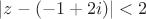 $|z-(-1+2i)|<2$ $|z-(-1+2i)|<2$