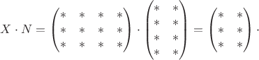 $X\cdot N=\begin{pmatrix}*&*&*&*\\ *&*&*&*\\ *&*&*&*\end{pmatrix}\cdot\begin{pmatrix}*&*\\ *&*\\ *&*\\ *&*\end{pmatrix}=\begin{pmatrix}*&*\\ *&*\\ *&*\end{pmatrix}\cdot$
