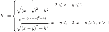 \[{K_1} = \left\{ \begin{gathered}
  \frac{1}
{{\sqrt {{{(x - y)}^2} + {h^2}} }}, - 2 \leqslant x - y \leqslant 2 \hfill \\
  \frac{{{e^{ - \alpha ({{(x - y)}^2} - 4)}}}}
{{\sqrt {{{(x - y)}^2} + {h^2}} }},x - y \leqslant  - 2,x - y \geqslant 2,\alpha  > 1 \hfill \\ 
\end{gathered}  \right.\]