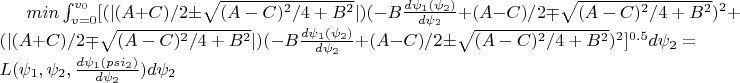 $min \int_{v=0}^{v_0}[(|(A+C)/2 \pm \sqrt{(A-C)^2/4+B^2}|)(-B\frac{d\psi_1(\psi_2)}{d\psi_2}+(A-C)/2 \mp \sqrt{(A-C)^2/4+B^2})^2+(|(A+C)/2 \mp \sqrt{(A-C)^2/4+B^2}|)(-B\frac{d\psi_1(\psi_2)}{d\psi_2}+(A-C)/2 \pm \sqrt{(A-C)^2/4+B^2})^2]^{0.5}d\psi_2=L(\psi_1,\psi_2,\frac{d\psi_1(psi_2)}{d\psi_2})d\psi_2$