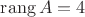 $\mathrm{rang}\,A=4$