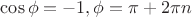 $\cos \phi =-1, \phi=\pi+2\pi n$ $\cos \phi =-1, \phi=\pi+2\pi n$