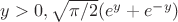 $y>0, \sqrt{\pi/2}(e^{y}+e^{-y})$
