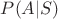 $P(A|S)$