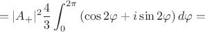 $$=|A_+|^2 \frac43 \int_{0}^{2\pi} \left(\cos{2\varphi}+i\sin{2\varphi}\right) d\varphi=$$