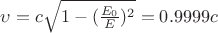 $\upsilon=c\sqrt{1-(\frac{E_0}{E})^2}=0.9999c$