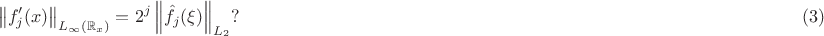 $$\left\|f'_j(x)\right\|_{L_{\infty}(\mathbb{R}_x)}=2^j\left\|\hat f_j(\xi)\right\|_{L_2}?\hskip11cm(3)$$