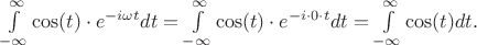 $\int\limits_{-\infty}^{\infty}\cos(t)\cdot e^{-i\omega t}dt = \int\limits_{-\infty}^{\infty}\cos(t)\cdot e^{-i\cdot 0 \cdot t}dt = \int\limits_{-\infty}^{\infty}\cos(t)dt.$