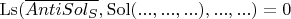 $\operatorname{Ls}(\overline{AntiSol_S}, \operatorname{Sol}(... , ... , ...), ... , ...) = 0$