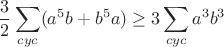 $$\frac {3}{2}\sum\limits_{cyc}(a^5b+b^5a) \ge 3\sum\limits_{cyc}a^3b^3$$