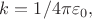 $k=1/4\pi\varepsilon_0,$