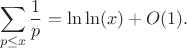 $$\sum_{p \leq x} \frac {1}{p}=\ln\ln(x)+O(1).$$