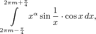 $$\int\limits_{2\pi m-\frac{\pi}4}^{2\pi m+\frac{\pi}4}x^{\alpha}\sin\frac1x\cdot\cos x\,dx,$$