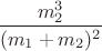 $\dfrac{m_{2}^{3}}{(m_{1}+m_{2})^{2}}$ $\dfrac{m_{2}^{3}}{(m_{1}+m_{2})^{2}}$