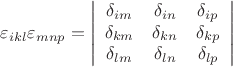 $$\[
\varepsilon _{ikl} \varepsilon _{mnp}  = \left| {\begin{array}{*{20}c}
   {\delta _{im} } & {\delta _{in} } & {\delta _{ip} }  \\
   {\delta _{km} } & {\delta _{kn} } & {\delta _{kp} }  \\
   {\delta _{lm} } & {\delta _{ln} } & {\delta _{lp} }  \\

 \end{array} } \right|
\]
$$