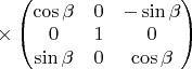 $  \times \begin{pmatrix} 
\cos\beta & 0 & -\sin\beta \\
0 & 1 & 0 \\
\sin\beta & 0 & \cos\beta \\
\end{pmatrix}$