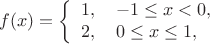 $$f(x)=
\left\{ \begin{array}{l}
1,\quad -1 \le x<0,\\
2, \quad 0 \le x \le 1,
\end{array} \right.
$$