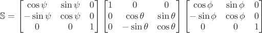 $$
\mathbb{S} = 
\begin{bmatrix}
\cos \psi & \sin \psi & 0 \\
-\sin \psi & \cos \psi & 0 \\
0 & 0 & 1
\end{bmatrix}
\begin{bmatrix}
1 & 0 & 0 \\
0 & \cos \theta & \sin \theta \\
0 & -\sin \theta & \cos \theta
\end{bmatrix}
\begin{bmatrix}
\cos \phi & \sin \phi & 0 \\
-\sin \phi & \cos \phi & 0 \\
0 & 0 & 1
\end{bmatrix}
$$