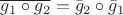 $\overline{g_1\circ g_2} = \bar{g}_2 \circ \bar{g}_1$