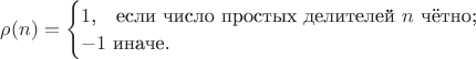 $\rho(n) = \begin{cases}1 \text{,\quad если число простых делителей }n\text{ чётно;} \\ -1 \text{ иначе.}\end{cases}$