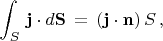 $$\int_S \,\mathbf{j}\cdot d\mathbf{S}\,=\,(\mathbf{j}\cdot\mathbf{n})\,S\,,$$