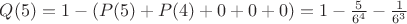 $Q(5) = 1 - (P(5) + P(4) + 0 + 0 + 0) = 1 - \frac{5}{6^4} - \frac{1}{6^3}$