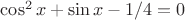 \cos^2{x}+\sin{ x}-1/4=0