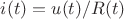 $i(t) = u(t)/R(t)$