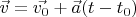 $\vec{v} = \vec{v_0} + \vec{a}(t - t_0)$
