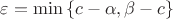 $\varepsilon=\min\left\{c-\alpha, \beta-c\right\}$