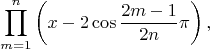 $$\prod\limits_{m=1}^n\left(x-2\cos\frac{2m-1}{2n}\pi\right),$$
