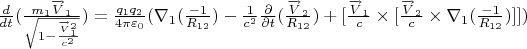 $\frac{d}{dt}(\frac{m_1 \overrightarrow V_1}{\sqrt{1-\frac{\overrightarrow V_1^2}{c^2}}})=\frac{q_1 q_2}{4 \pi \varepsilon_0}(\nabla _1 (\frac{-1}{R_{12}})-\frac{1}{c^2} \frac{\partial}{\partial t}(\frac{\overrightarrow V_2}{R_{12}})+[\frac{\overrightarrow V_1}{c}\times[\frac{\overrightarrow V_2}{c}\times }\nabla _1 (\frac{-1}{R_{12}})]])$