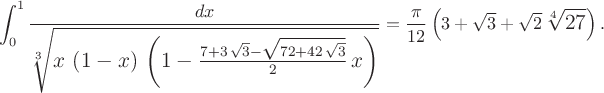 $$\large\int_0^1\frac{dx}{\sqrt[3]{x\,\left(1-x\right)\,\left(1-\frac{7+3\,\sqrt3-\sqrt{72+42\,\sqrt3}}2\,x\right)}}=\frac\pi{12}\left(3+\sqrt3+\sqrt2\,\sqrt[4]{27}\right).$$