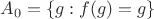 $A_0 = \{g: f(g)=g \}$