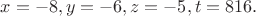 $x=-8,y=-6,z=-5,t=816.$