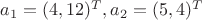 $a_1=(4,12)^T, a_2=(5,4)^T$