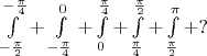 $\int\limits_{-\frac{\pi}2}^{-\frac{\pi}4}+\int\limits_{-\frac{\pi}4}^{0}+\int\limits_{0}^{\frac{\pi}4}+\int\limits_{\frac{\pi}4}^{\frac{\pi}2}+\int\limits_{\frac{\pi}2}^{\pi}+?$