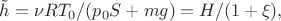 $\tilde{h}=\nu RT_0/(p_0S+mg)=H/(1+\xi),$