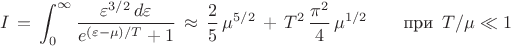 $$I\,=\,\int_0^{\infty}\frac{\varepsilon^{3/2}\,d\varepsilon}{e^{(\varepsilon -\mu)/T}+1}\,\approx \,\frac{2}{5}\,\mu^{5/2}\,+\,T^2\,\frac{\pi^2}{4}\,\mu^{1/2} \qquad \text{при }\,T/\mu\ll 1$$