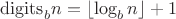 $ {\mathop{\rm digits}\nolimits} _b n = \left\lfloor {\log _b n} \right\rfloor  + 1 $
