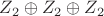 $Z_2\oplus Z_2\oplus Z_2$