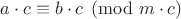 $a\cdot c \equiv b\cdot c\pmod{m\cdot c}$