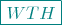 $\color{teal}\boxed{WTH}$