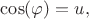$\cos(\varphi)=u,$