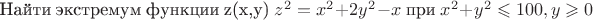 Найти экстремум функции z(x,y) $ z^2=x^2+2y^2-x $      при  $  x^2+y^2\leqslant 100 , y\geqslant 0 $